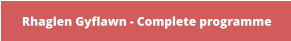 Rhaglen Gyflawn - Complete programme